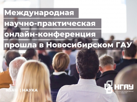 Международная научно-практическая онлайн-конференция «Приоритетные направления научно-технологического развития агропромышленного комплекса» прошла в Новосибирском ГАУ